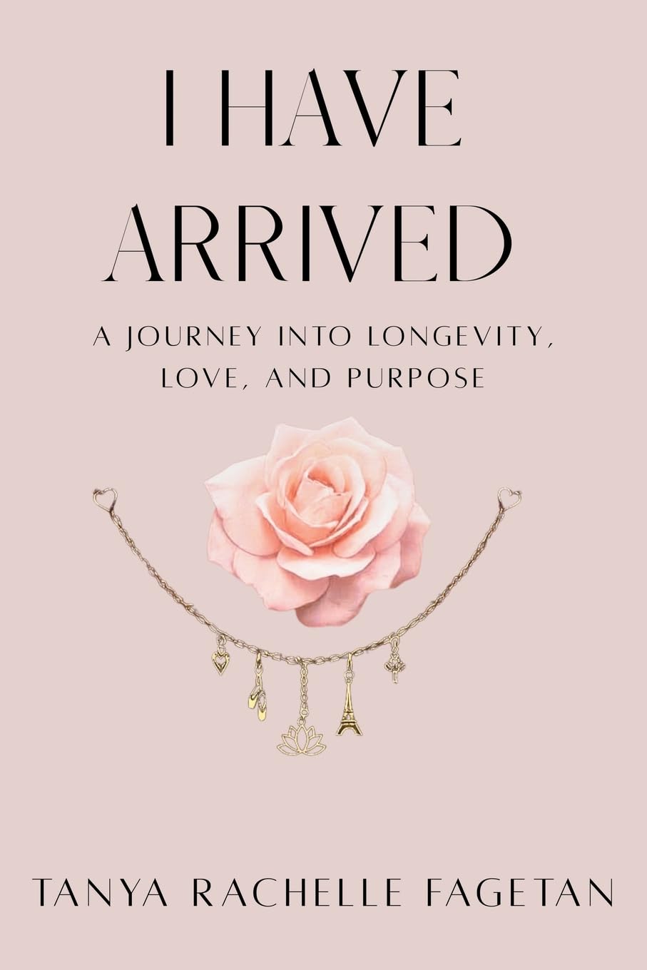 I Have Arrived: A Journey Into Longevity, Love, and Purpose