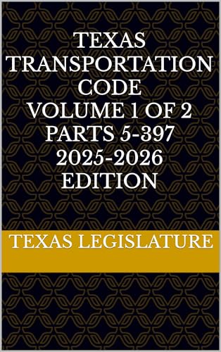  TEXAS TRANSPORTATION CODE VOLUME 1 OF 2 PARTS 5-397 2025-2026 EDITION (English Edition)