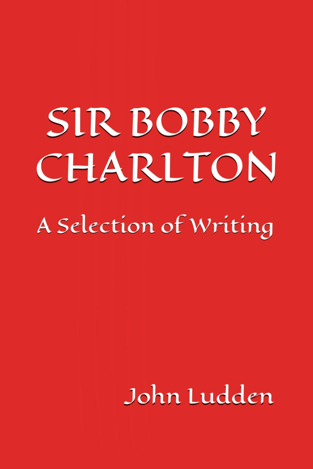 SIR BOBBY CHARLTON: A Selection of Writing: 4 (Manchester United)