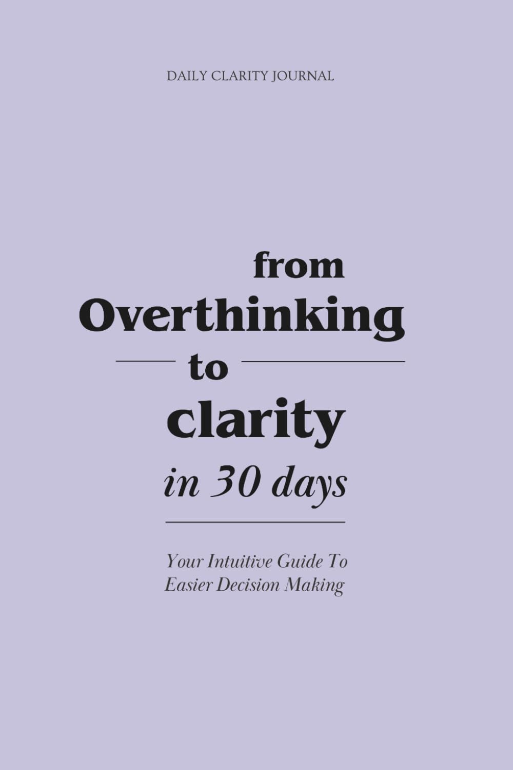 From Overthinking to Clarity in 30 Days: Your Guide to Intuitive Decision-Making