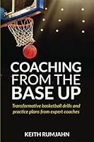 Coaching from the base up: Transformative basketball drills and practice plans from expert coaches 9887764906 Book Cover
