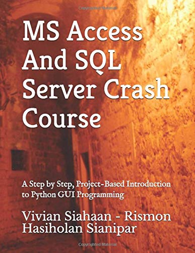 MS Access And SQL Server Crash Course: A Step by Step, Project-Based Introduction to Python GUI Prog
