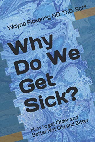 Why Do We Get Sick?: How to get Older and Better Not Old and Bitter