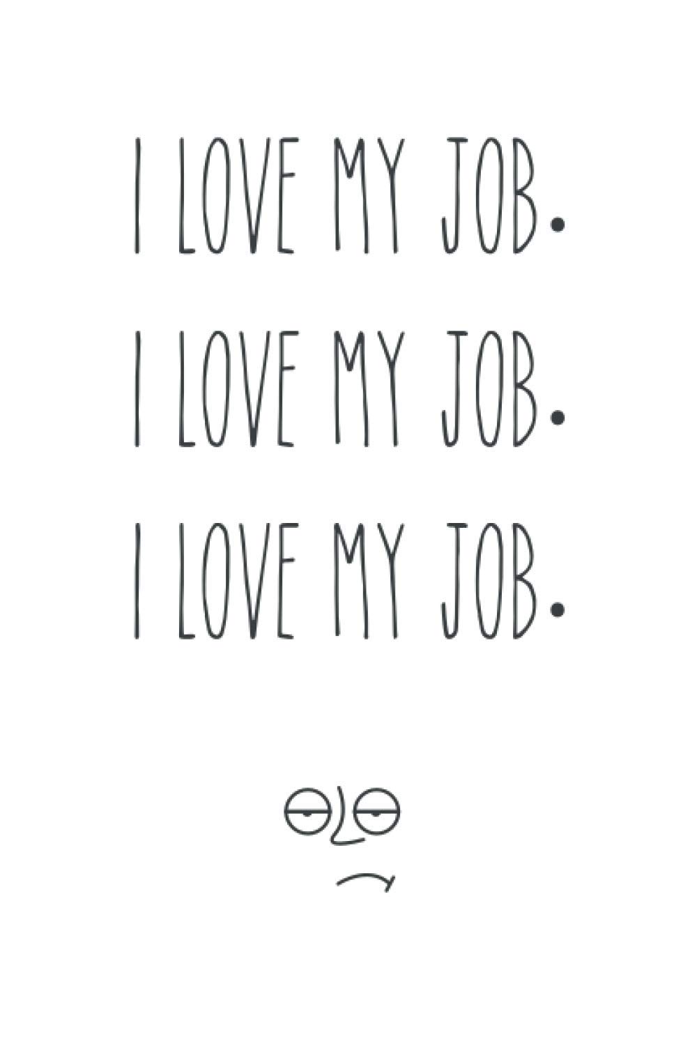 I Love My Job.: Notebook for everyone who love your job and your boss(Really!!!).(Dot Lined Notebook Journal - 120 Pages - Large (6 x 9 inches))