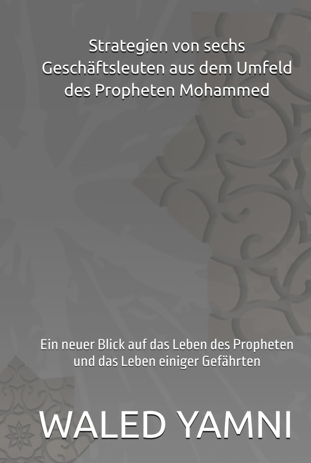 Strategien von sechs Geschäftsleuten aus dem Umfeld des Propheten Mohammed: Ein neuer Blick auf das Leben des Propheten und das Leben einiger Gefährten