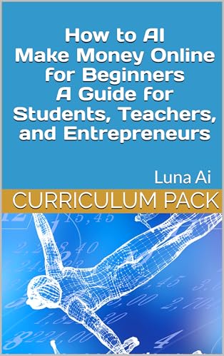 How to AI Make Money Online for Beginners A Guide for Students, Teachers, and Entrepreneurs (Curriculum Pack)