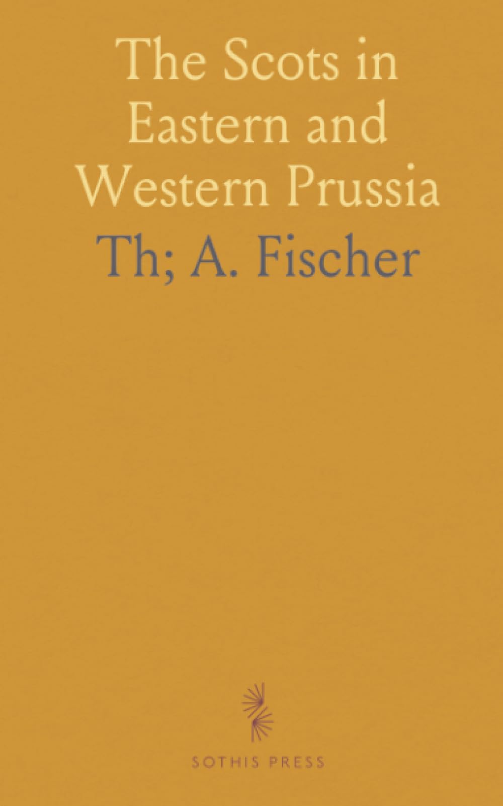 The Scots in Eastern and Western Prussia: A Sequel to the Scots in Germany; A Contribution Towards the History of the Scot Abroad