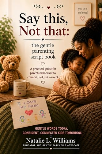 Say This, Not That: The Gentle Parenting Script Book: Word-For-Word Phrases For Tantrums, Meltdowns and Tough Moments