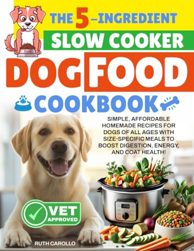 The 5-Ingredient Slow Cooker Dog Food Cookbook: Simple, Affordable Homemade Recipes for Dogs of All Ages with Size-Specific Meals to Boost Digestion, Energy, and Coat Health