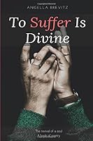 To Suffer Is Divine: The revival of a Soul 1937089738 Book Cover