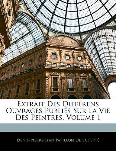 Extrait Des Différens Ouvrages Publiés Sur La Vie Des Peintres; Volume 1 (French Edition)