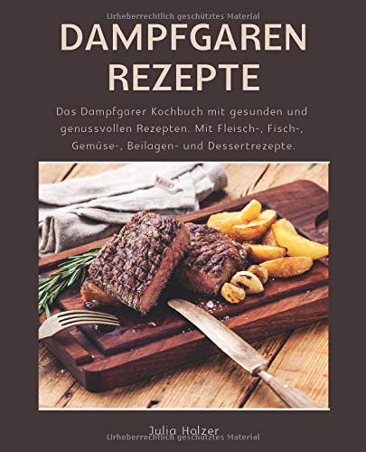 Dampfgaren Rezepte: Das Dampfgarer Kochbuch mit gesunden und genussvollen Rezepten. Mit Fleisch-, Fi Dampfgaren Rezepte: Das Dampfgarer Kochbuch mit gesunden und genussvollen Rezepten. Mit Fleisch-, Fi