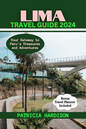 LIMA TRAVEL GUIDE 2024: Your Gateway to Peru's Treasures and Adventures