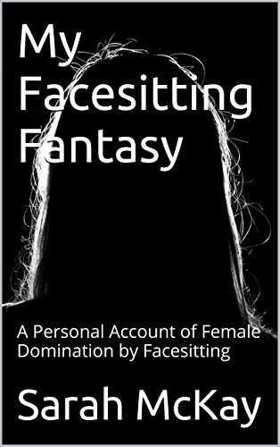 My Facesitting Fantasy: A Personal Account of Female Domination by Facesitting