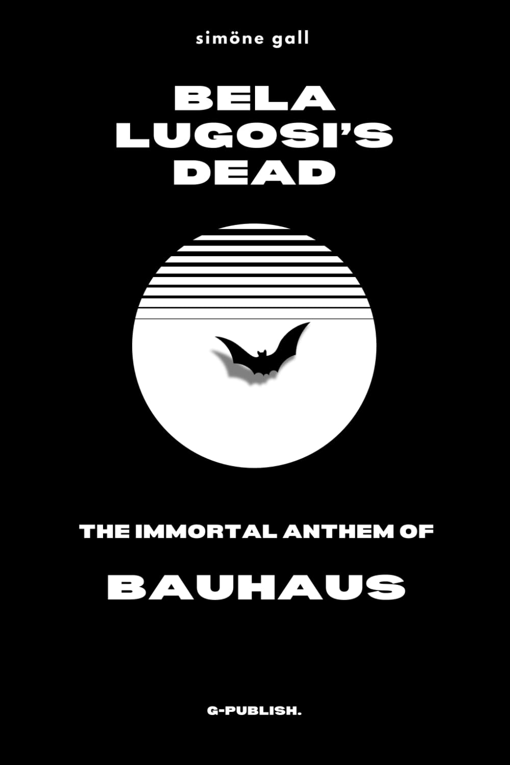 Bela Lugosi’s Dead—The Immortal Anthem of Bauhaus: 1 (Simöne Gall's Music & Essays: The English Editions)