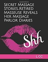 Secret Massage Stories...Retired Masseuse Reveals Her Massage Parlor Diaries 1521135711 Book Cover