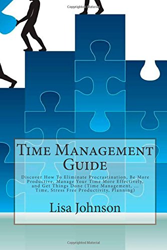 Time Management Guide: Discover How To Eliminate Procrastination, Be More Productive, Manage Your Time More Effectively, and Get Things Done (Time ... ... Time, Stress Free Productivity, Planning)