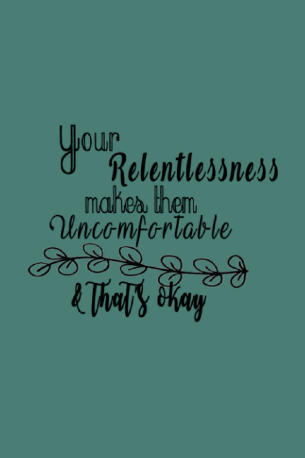 Your Relentlessness Makes Them Uncomfortable & That's Okay | journal | be relentless | inspirational journal | 120 college ruled | relentless |