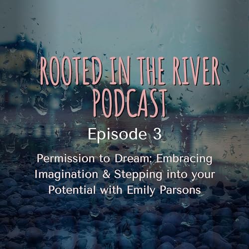 Episode 3 - Permission to Dream: Embracing Imagination & Stepping into your Potential with Emily Parsons