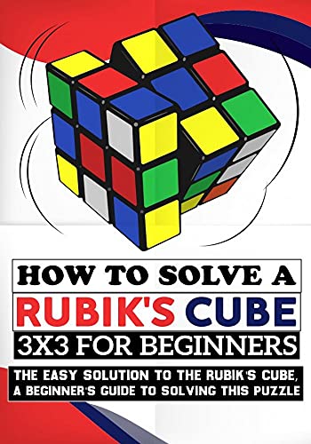 How To Solve A Rubik's Cube 3x3 for Beginners: The Easy Solution to the Rubik's Cube, a Beginner's Guide to Solving This Puzzle