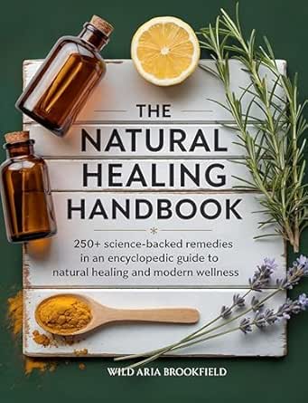 The Natural Healing Handbook : 250+ Science-Backed Remedies in an...