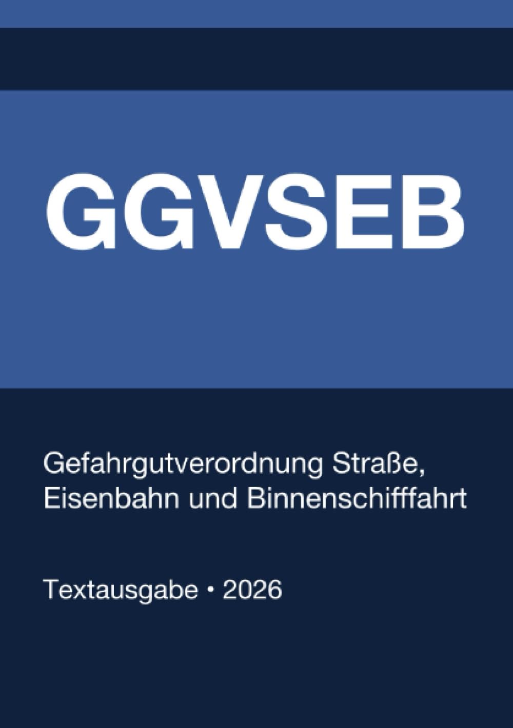 GGVSEB - Gefahrgutverordnung Straße, Eisenbahn und Binnenschifffahrt (Deutschland) 2026: Vollständiger Gesetzestext in aktueller Fassung • Ohne Kommentare • Systematisch gegliedert