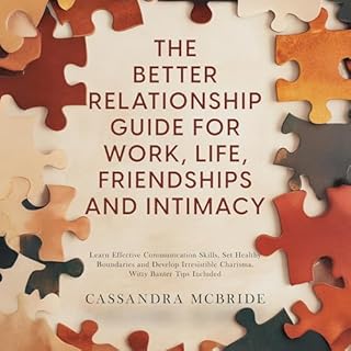 The Better Relationship Guide for Work, Life, Friendships and Intimacy: Learn Effective Communication Skills, Set Healthy Bou