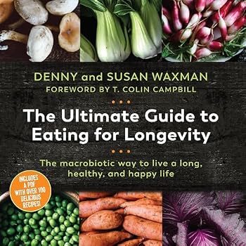 The Ultimate Guide to Eating for Longevitiy: The Macrobiotic Way to Live a Long, Healthy, and Happy Life
