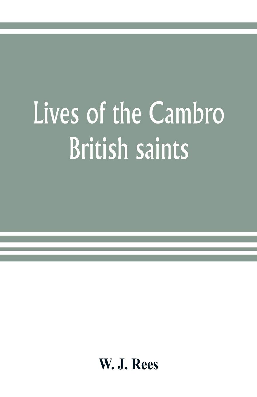 Lives of the Cambro British saints, of the fifth and immediate succeeding centuries, from ancient Welsh & Latin mss. in the British Museum and ... English translations and explanatory notes