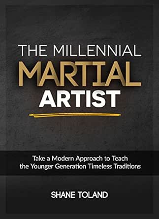 The Millennial Martial Artist: Take a Modern Approach to Teach the Younger Generation Timeless Traditions