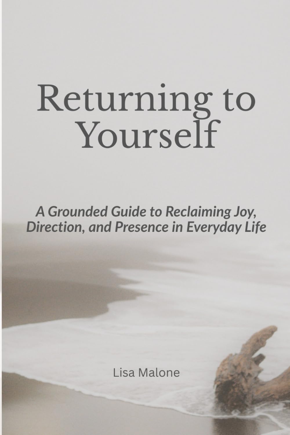 Returning to Yourself: A Grounded Guide to Reclaiming Joy, Direction, and Presence in Everyday Life