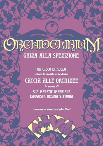 Orchidelirium. Guida alla spedizione. Un gioco di ruolo circa la nobile arte della caccia alle orchidee in nome di Sua Maestà Imperiale l’Augusta Regina Vittoria