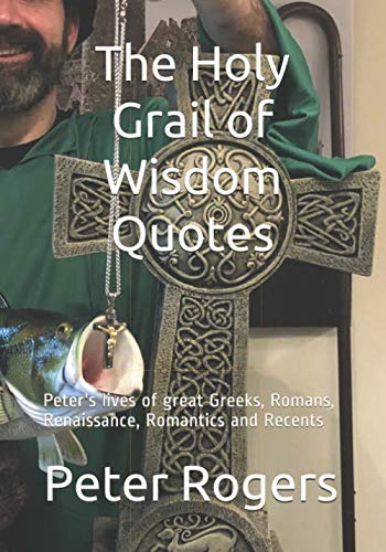 The Holy Grail of Wisdom Quotes: Peter's lives of great Greeks, Romans, Renaissance, Romantics and Recents