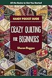 Crazy Quilting for Beginners Handy Pocket Guide: All the Basics to Get You Started