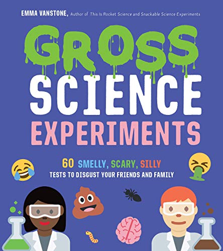 Gross Science Experiments: 60 Smelly, Scary, Silly Tests To Disgust Your Friends And Family