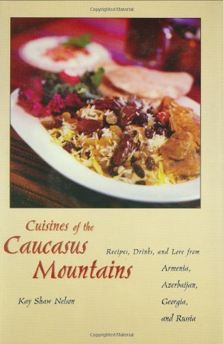 Cuisines of the Caucasus Mountains: Recipes, Drinks, and Lore from Armenia, Azerbaijan, Georgia, and Russia: Recipes, Drinks and Lore from Armenia, Azerbaijan, Georgia and Russia