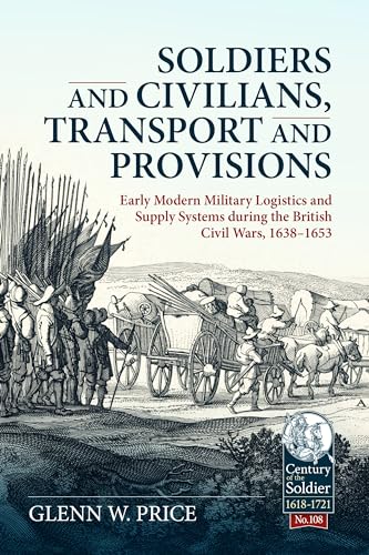 Soldiers And Civilians, Transport And Provisions: Early Modern Military Logistics And Supply Systems During The British Civil Wars, 1638–1653