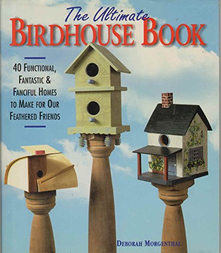 The Ultimate Birdhouse Book: 40 Functional, Fantastic & Fanciful Homes to Make for Our Feathered Friends