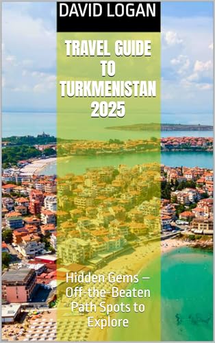Travel Guide To Turkmenistan 2025: Hidden Gems – Off-the-Beaten Path Spots to Explore