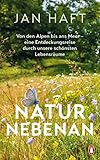 Natur nebenan: Von den Alpen bis ans Meer – eine Entdeckungsreise durch unsere schönsten Lebensräume - Von dem preisgekrönten Dokumentarfilmer, mit 32 Bildseiten - Jan Haft 