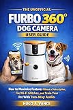 The Unofficial Furbo 360° Dog Camera User Guide: How to Maximize Features Without a Subscription, Fix Wi-Fi Glitches, and Train Your Pet With Two-Way Audio