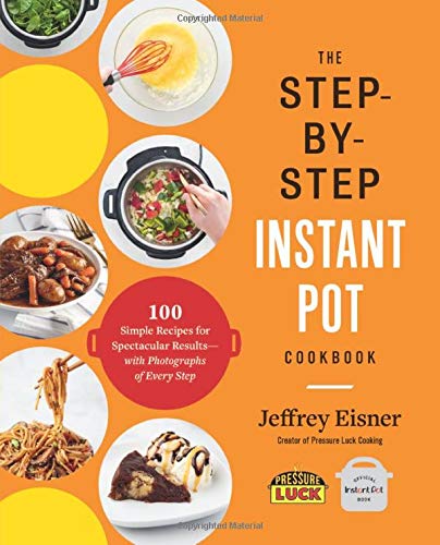 The Step-by-Step Instant Pot Cookbook: 100 Simple Recipes for Spectacular Results -- with Photographs of Every Step