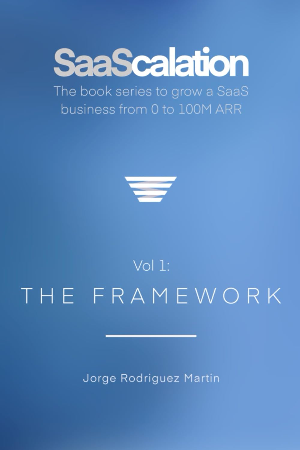 SaaScalation: The book series to grow a SaaS business from 0 to 100M ARR (Vol 1: The Framework)