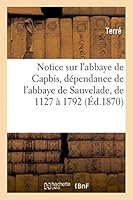 Notice Sur L'Abbaye de Capbis, Da(c)Pendance de L'Abbaye de Sauvelade, de 1127 a 1792 2013452683 Book Cover