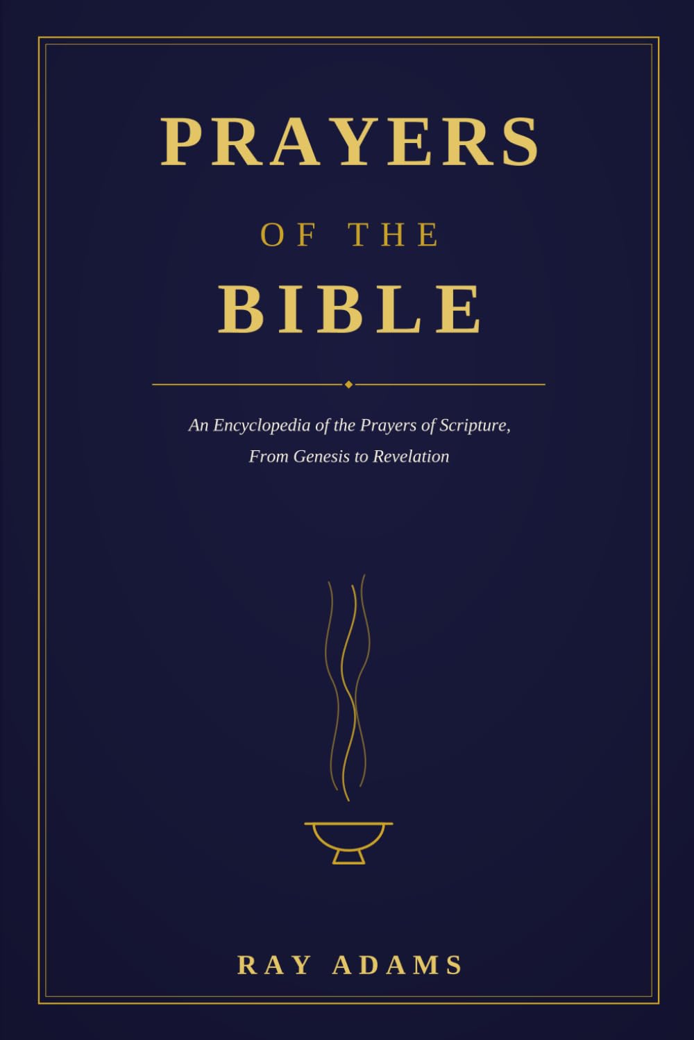 Prayers of the Bible: An Encyclopedia of the Prayers of Scripture, From Genesis to Revelation