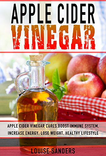 Apple Cider Vinegar: Apple Cider Vinegar Cure, Boost Immune System, Increase Energy, Lose Weight, Healthy Lifestyle (Allergy Protection, Natural Remedies, Detox, Holistic Solutions, Digestive Health)