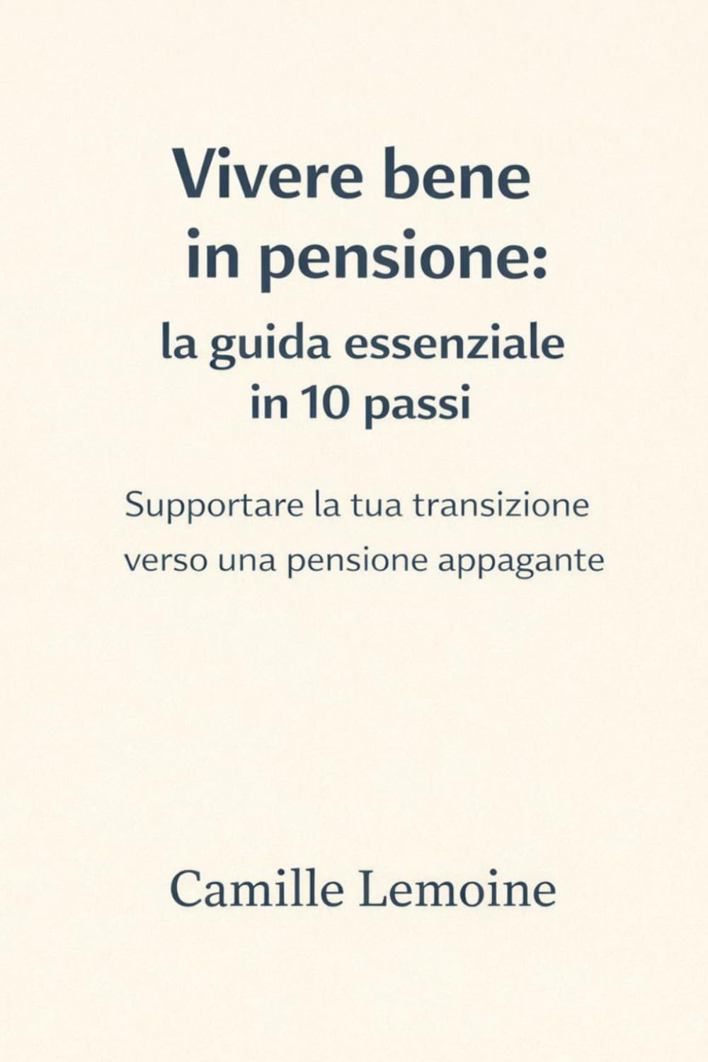 Vivere bene in pensione: la guida essenziale in 10 passi: Supportare la tua transizione verso una pensione appagante