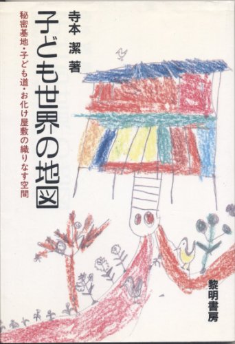 子ども世界の地図: 秘密基地・子ども道・お化け屋敷の織りなす空間