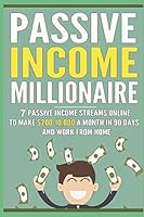 Passive Income Millionaire: 7 Passive Income Streams Online to Make $200-10,000 1519092857 Book Cover