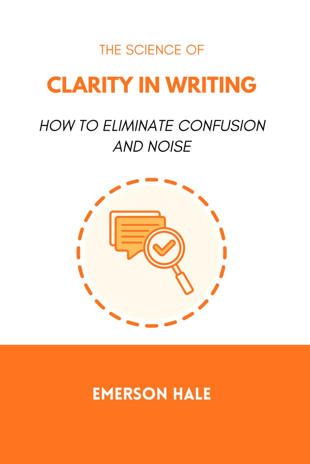 The Science of Clarity in Writing: How to Eliminate Confusion and Noise